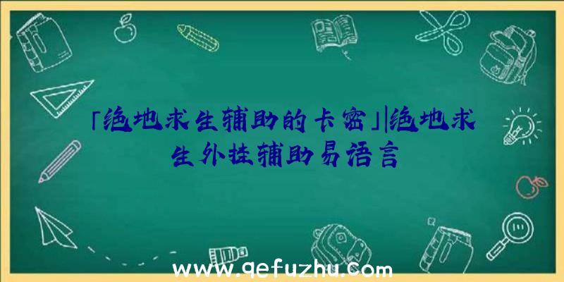 「绝地求生辅助的卡密」|绝地求生外挂辅助易语言